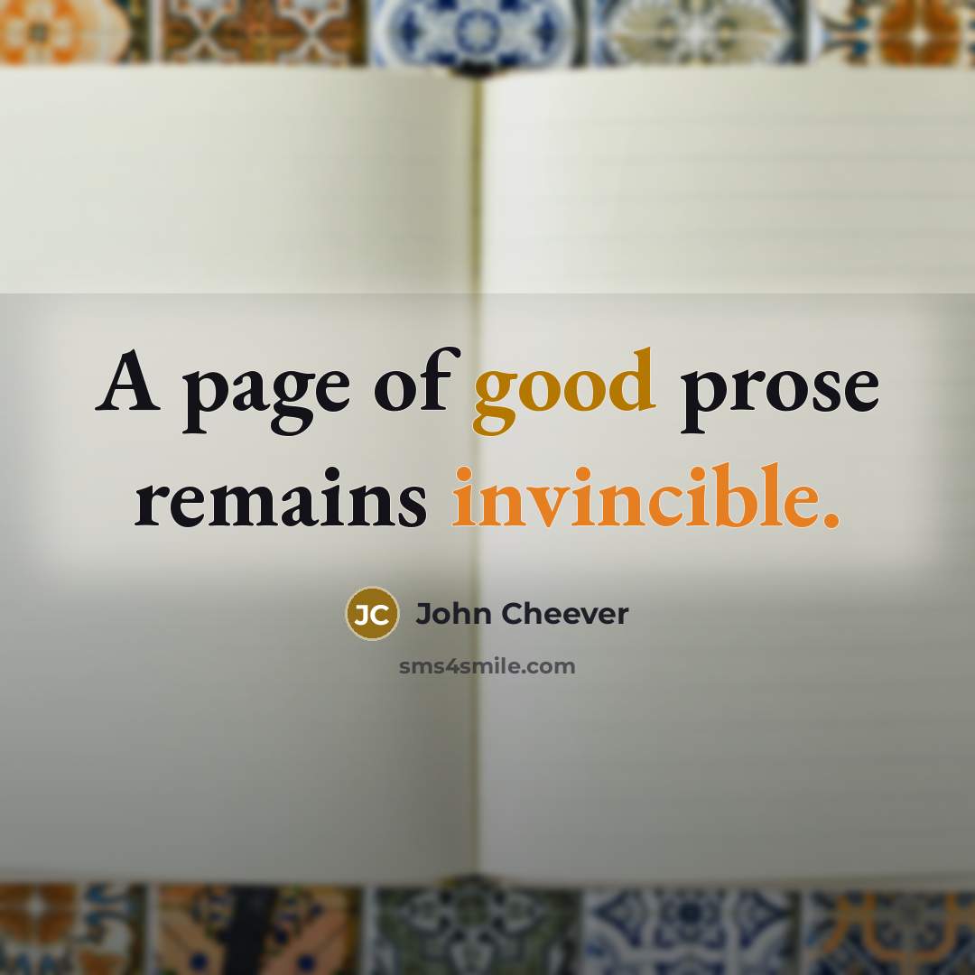 “A page of good prose remains invincible.” quote by John Cheever