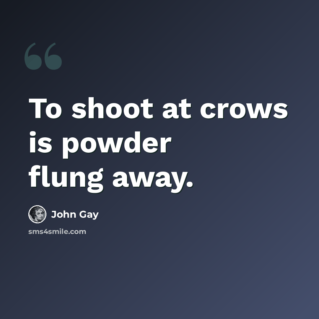“To shoot at crows is powder flung away.” quote by John Gay