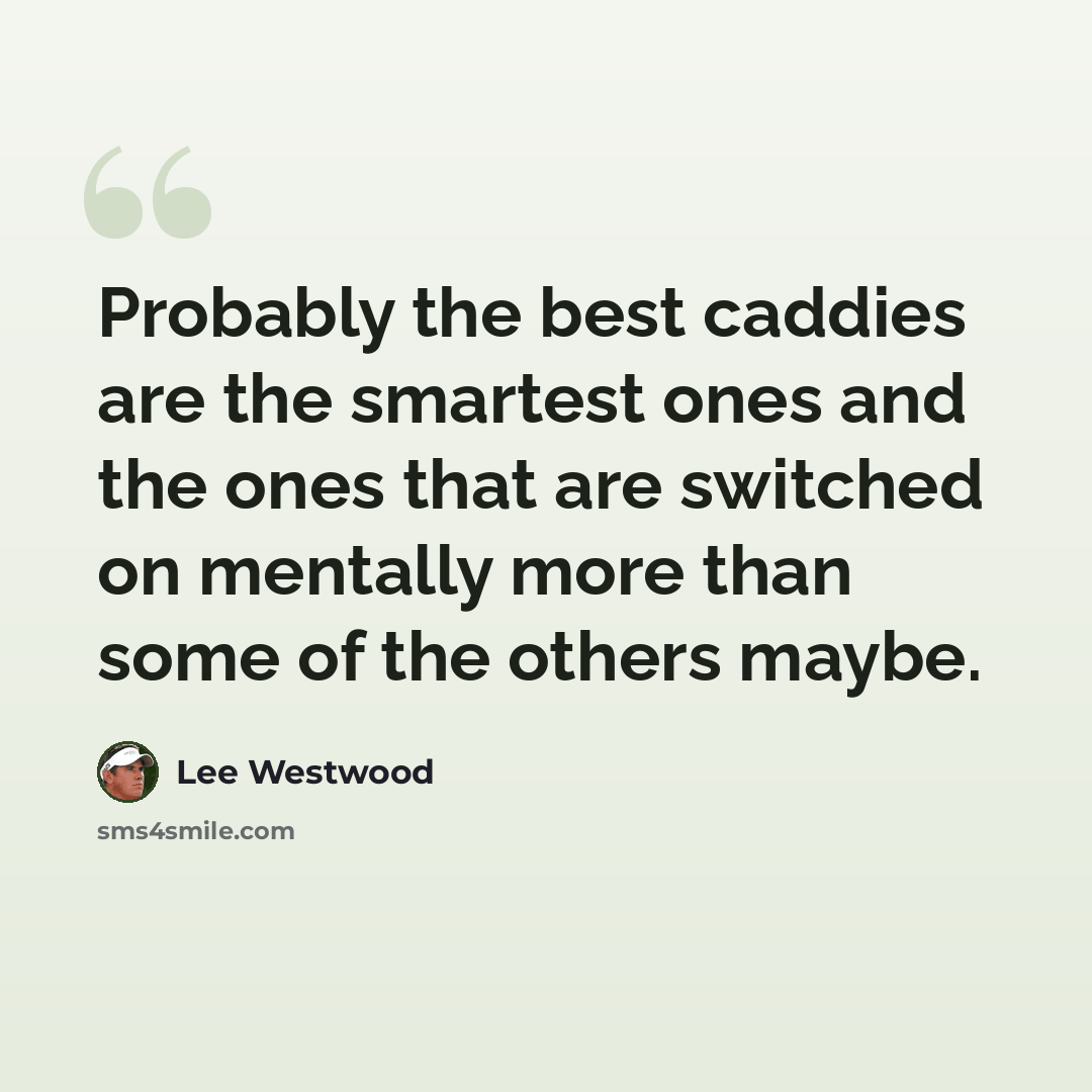 “Probably the best caddies are the smartest ones and the ones that are switched on mentally more than some of the others maybe.” quote by Lee Westwood