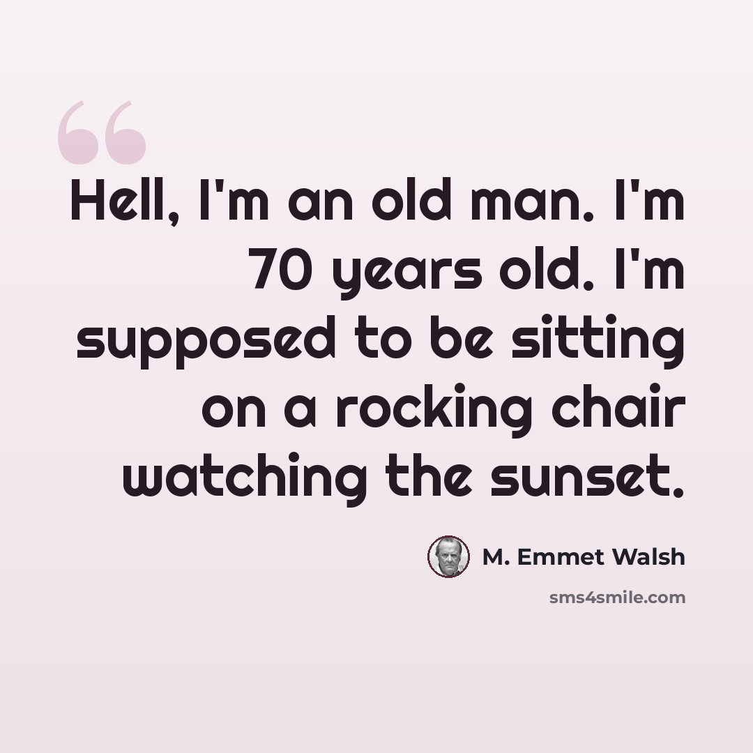 “Hell, I'm an old man. I'm 70 years old. I'm supposed to be sitting on a rocking chair watching the sunset.” quote by M. Emmet Walsh