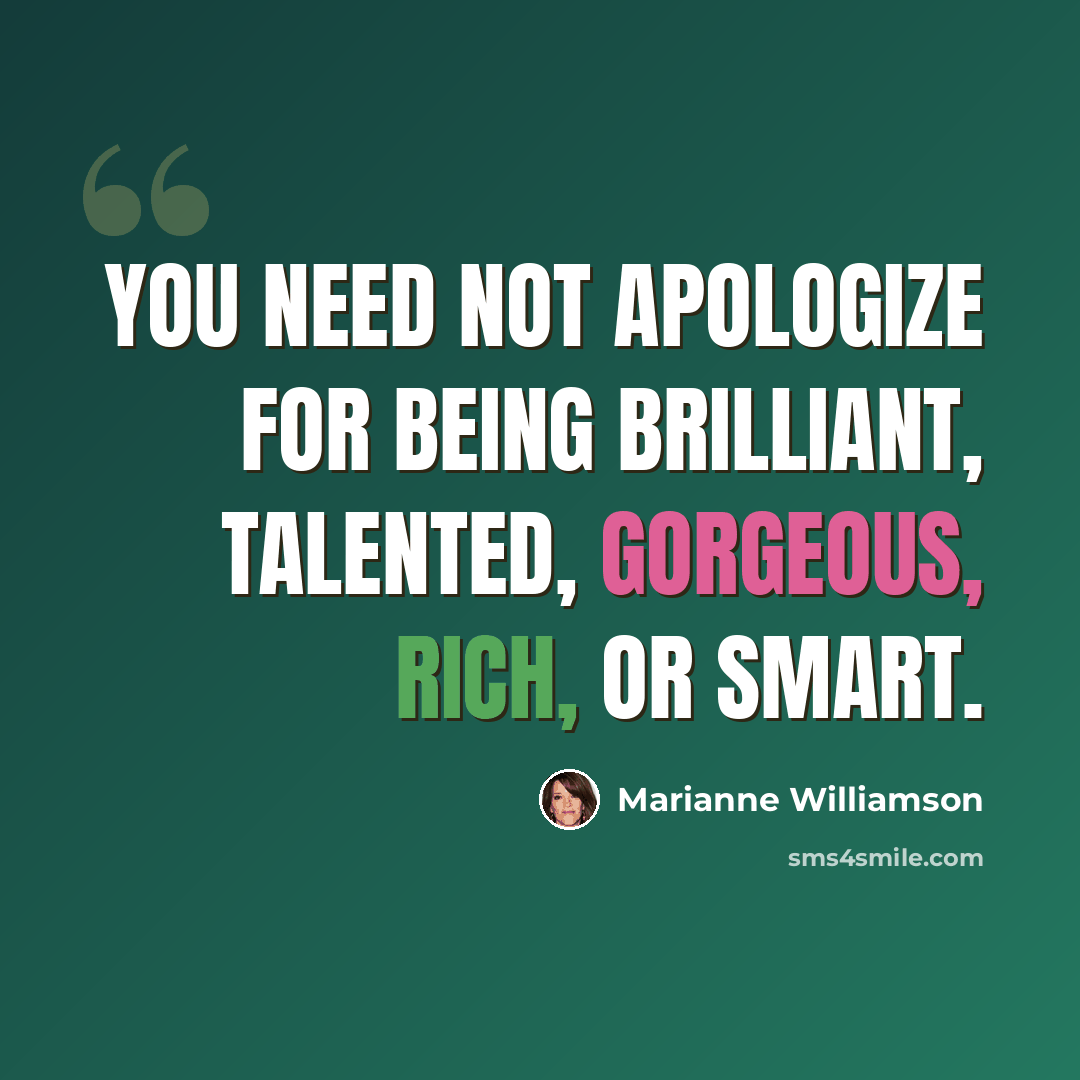 “You need not apologize for being brilliant, talented, gorgeous, rich, or smart.” quote by Marianne Williamson