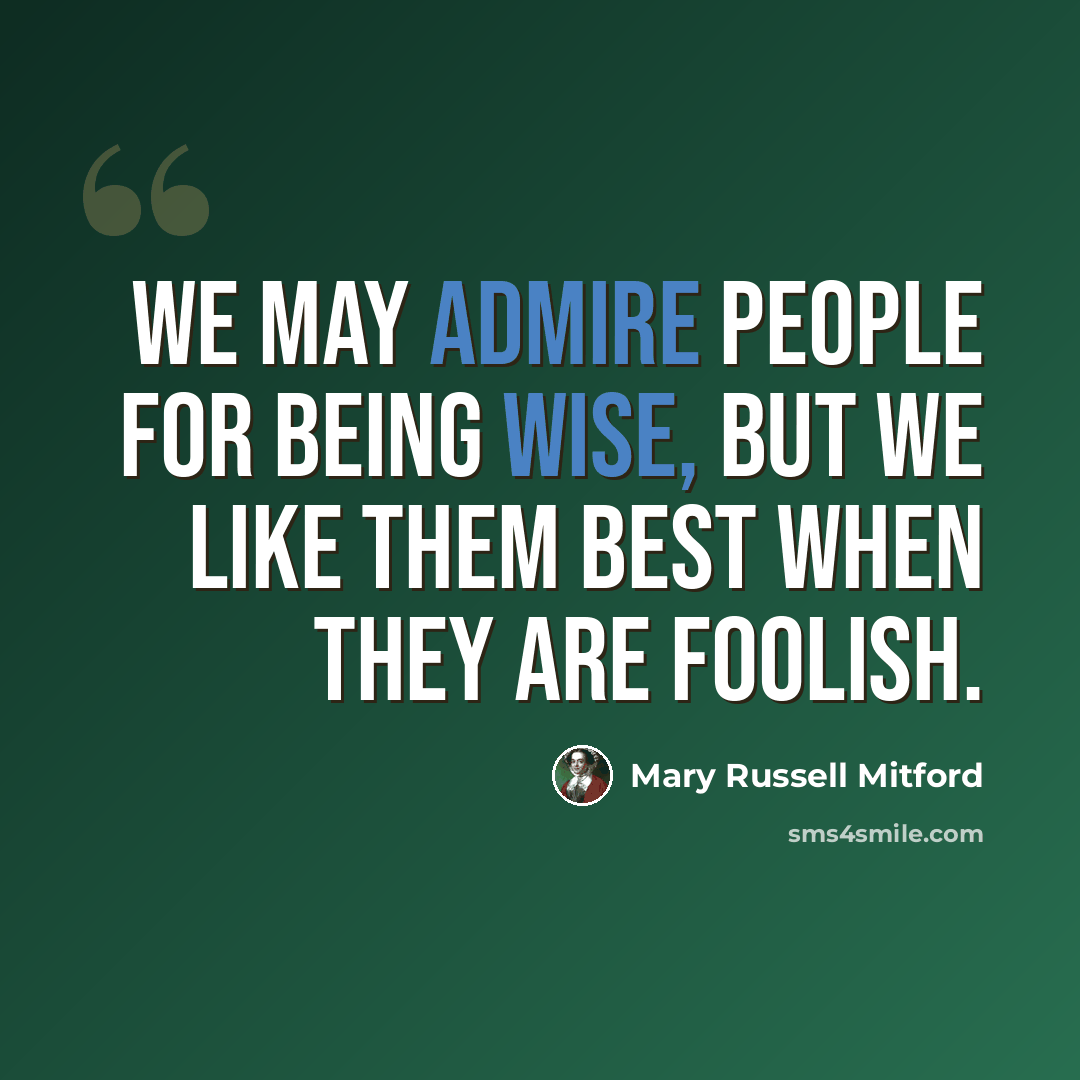 “We may admire people for being wise, but we like them best when they are foolish.” quote by Mary Russell Mitford