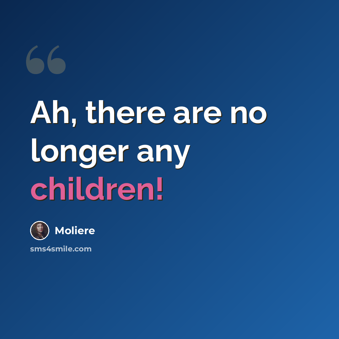 “Ah, there are no longer any children!” quote by Moliere