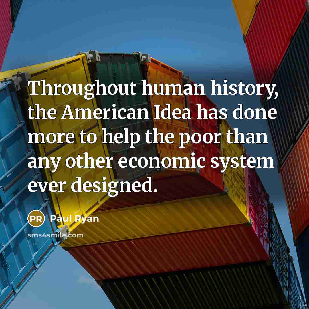 “Throughout human history, the American Idea has done more to help the poor than any other economic system ever designed.” quote by Paul Ryan