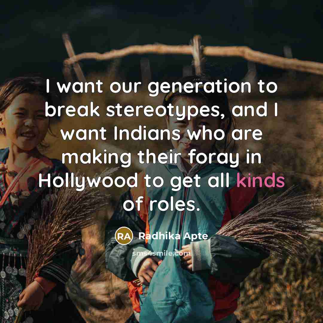 “I want our generation to break stereotypes, and I want Indians who are making their foray in Hollywood to get all kinds of roles.” quote by Radhika Apte
