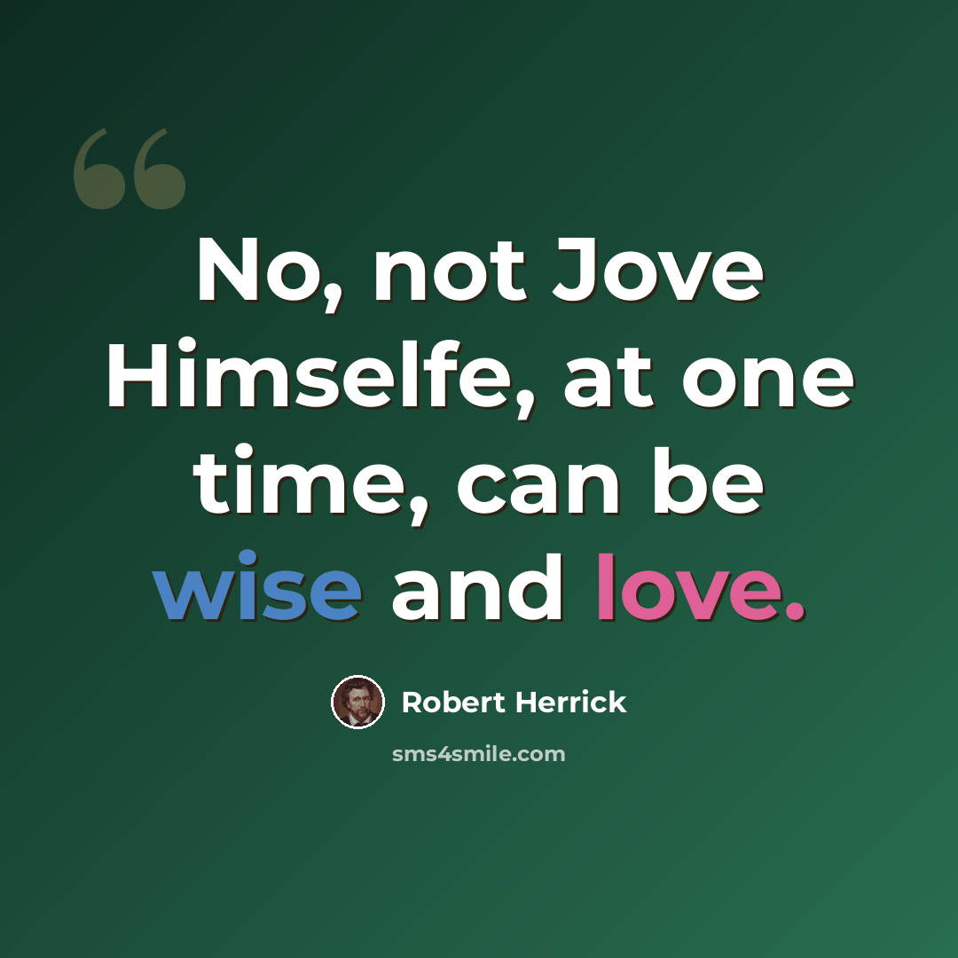 “No, not Jove Himselfe, at one time, can be wise and love.” quote by Robert Herrick