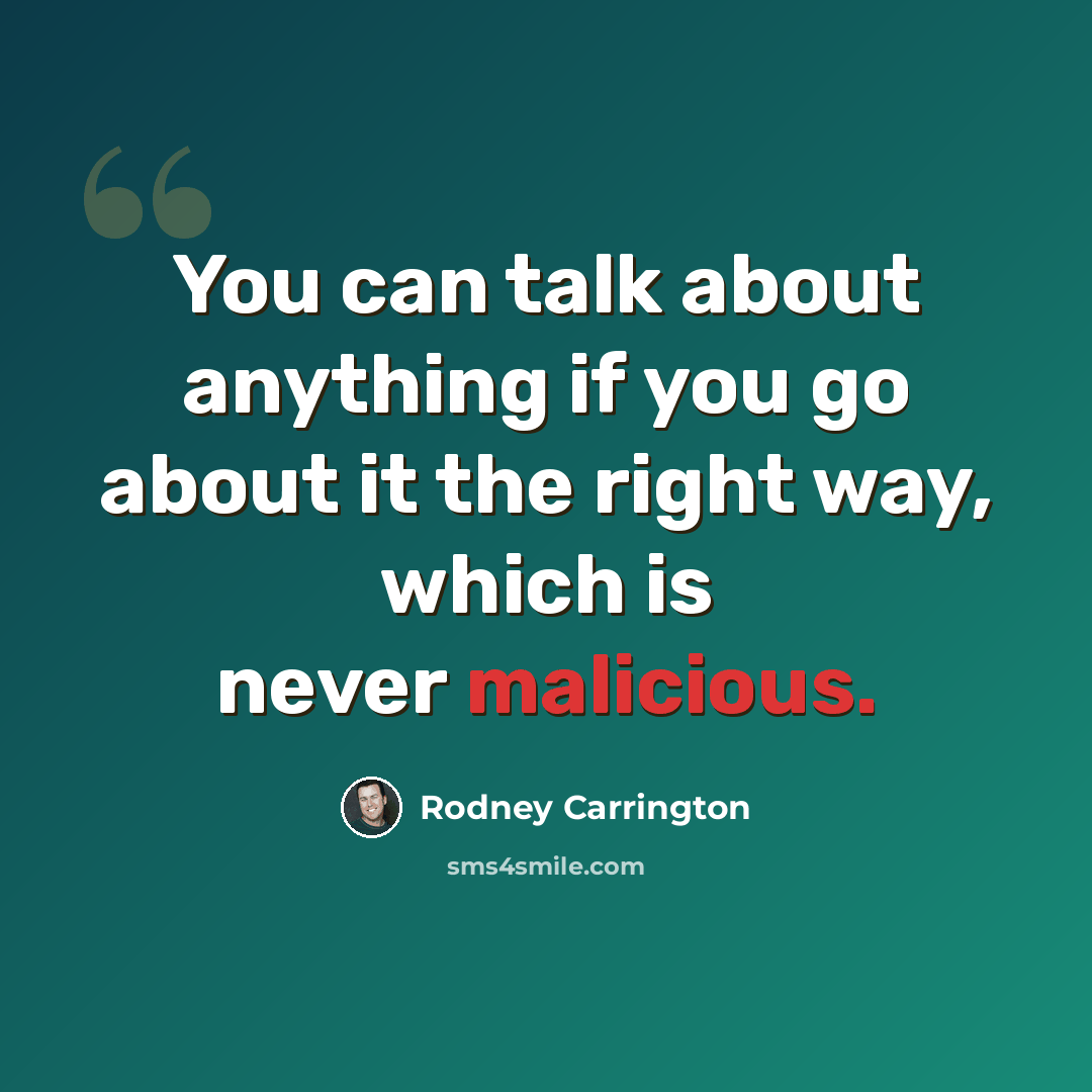 “You can talk about anything if you go about it the right way, which is never malicious.” quote by Rodney Carrington
