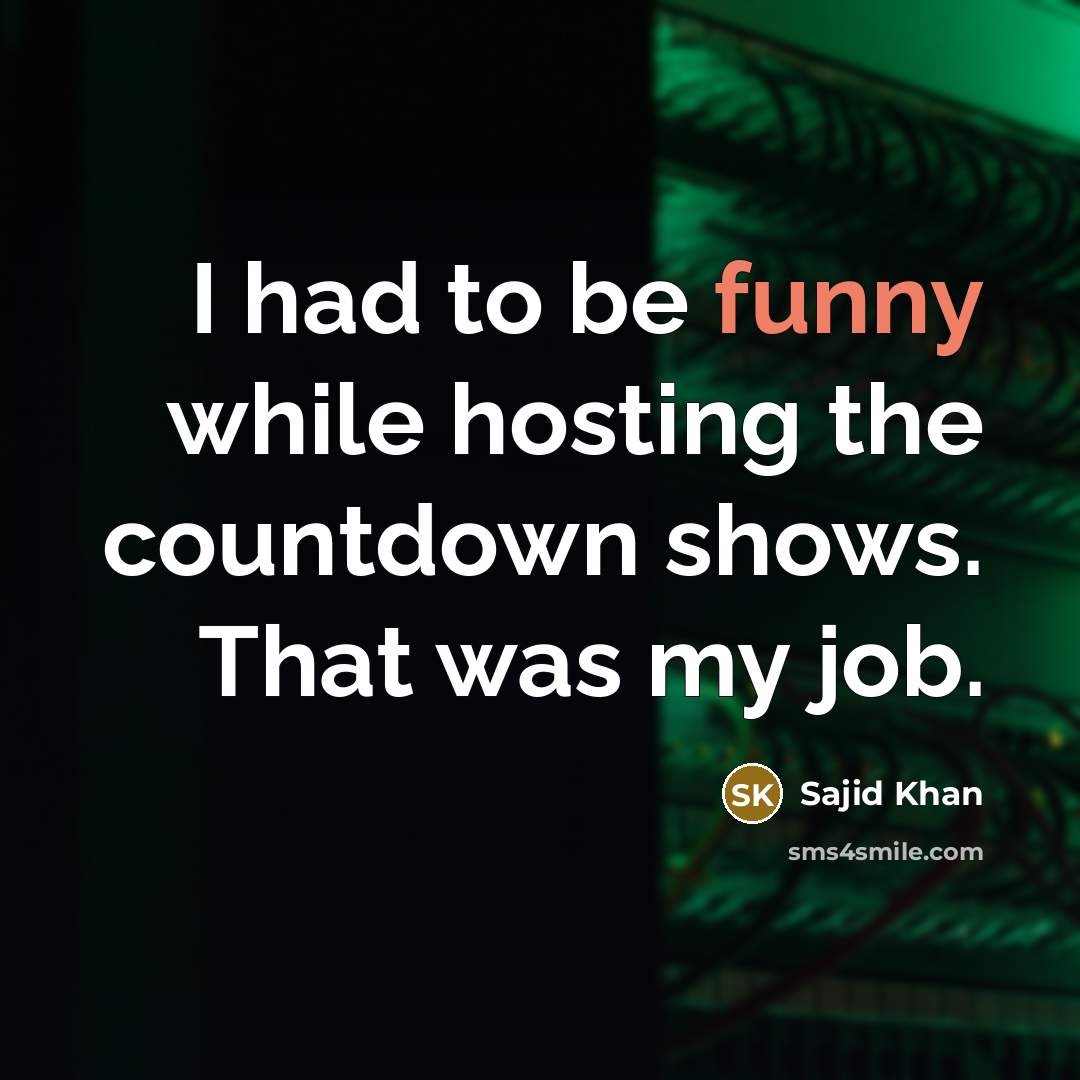 “I had to be funny while hosting the countdown shows. That was my job.” quote by Sajid Khan