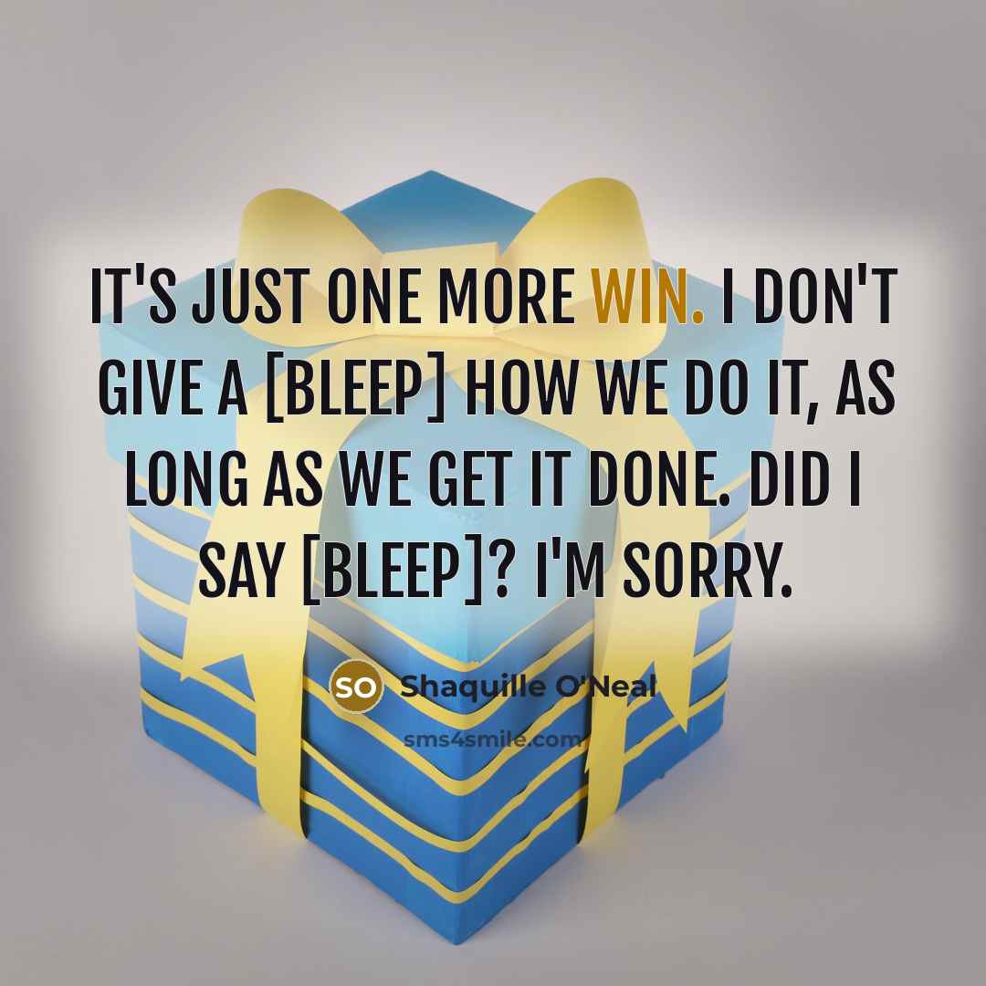 “It's just one more win. I don't give a [bleep] how we do it, as long as we get it done. Did I say [bleep]? I'm sorry.” quote by Shaquille O'Neal
