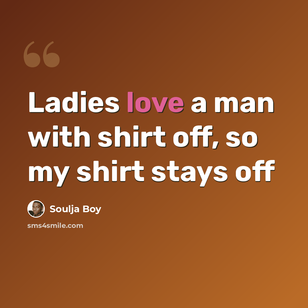 “Ladies love a man with shirt off, so my shirt stays off” quote by Soulja Boy