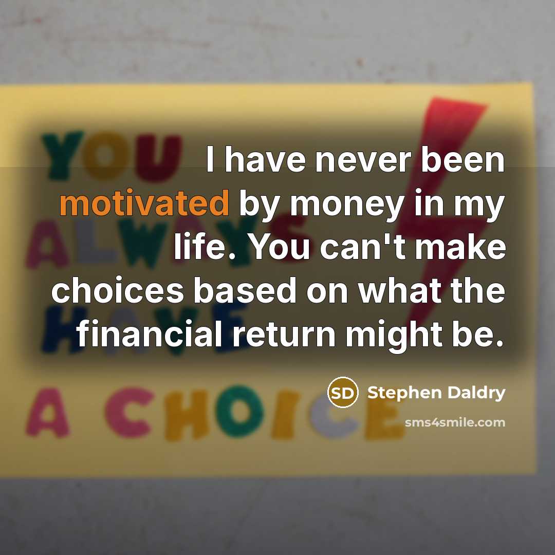 “I have never been motivated by money in my life. You can't make choices based on what the financial return might be.” quote by Stephen Daldry