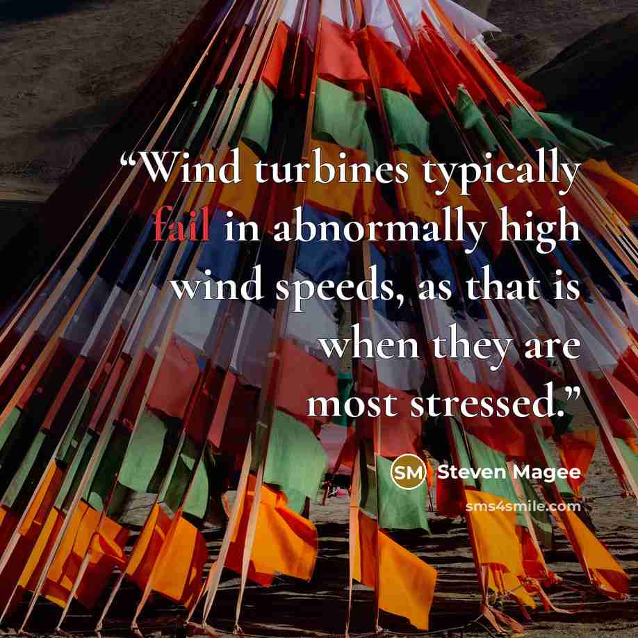 “Wind turbines typically fail in abnormally high wind speeds, as that is when they are most stressed.” quote by Steven Magee