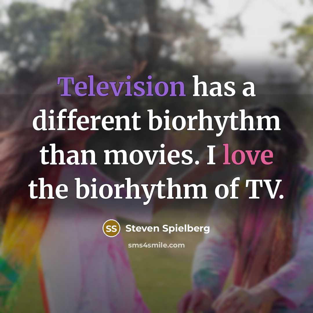 “Television has a different biorhythm than movies. I love the biorhythm of TV.” quote by Steven Spielberg
