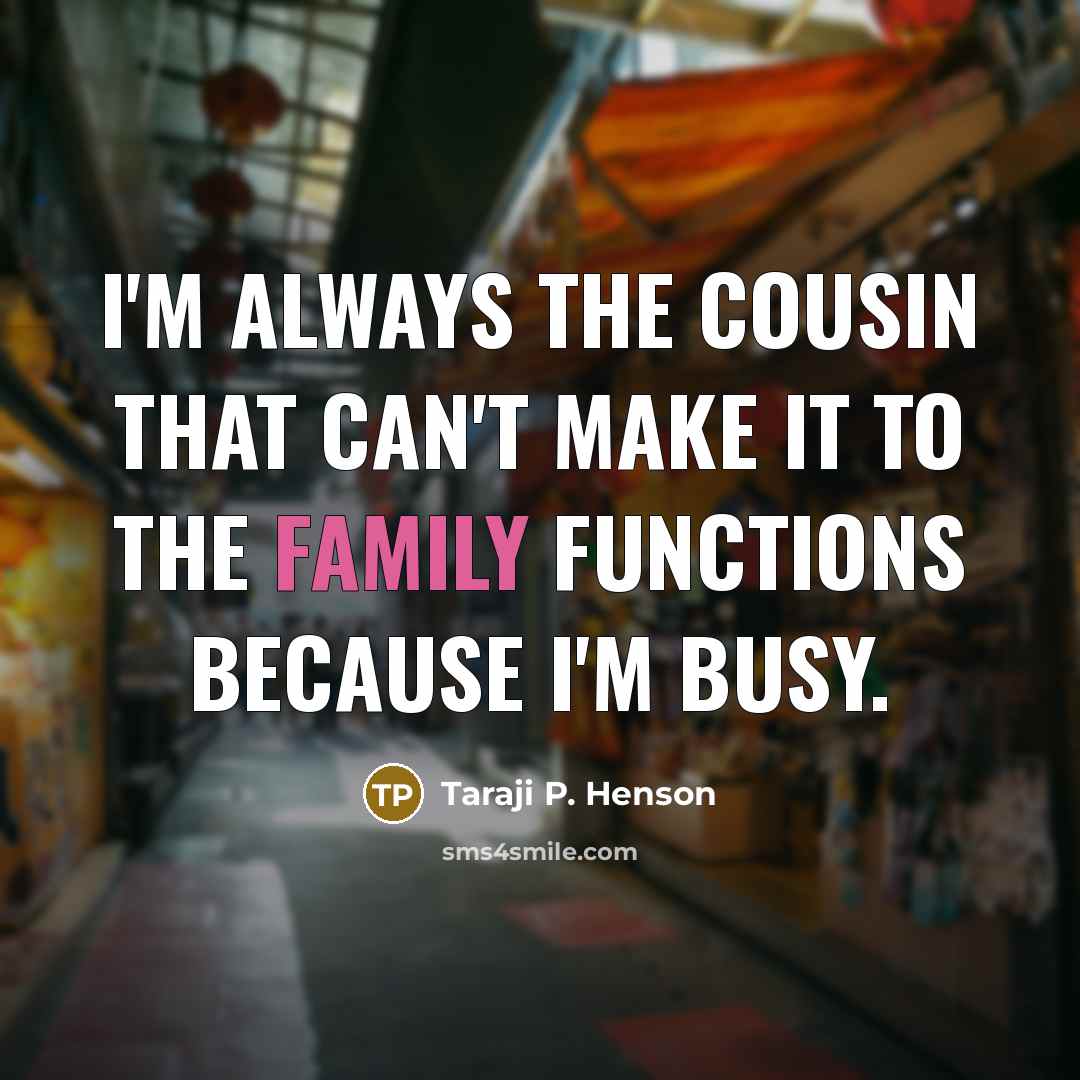 “I'm always the cousin that can't make it to the family functions because I'm busy.” quote by Taraji P. Henson