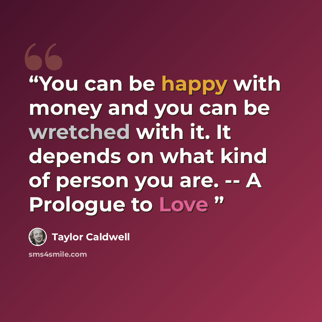 “You can be happy with money and you can be wretched with it. It depends on what kind of person you are. -- A Prologue to Love” quote by Taylor Caldwell