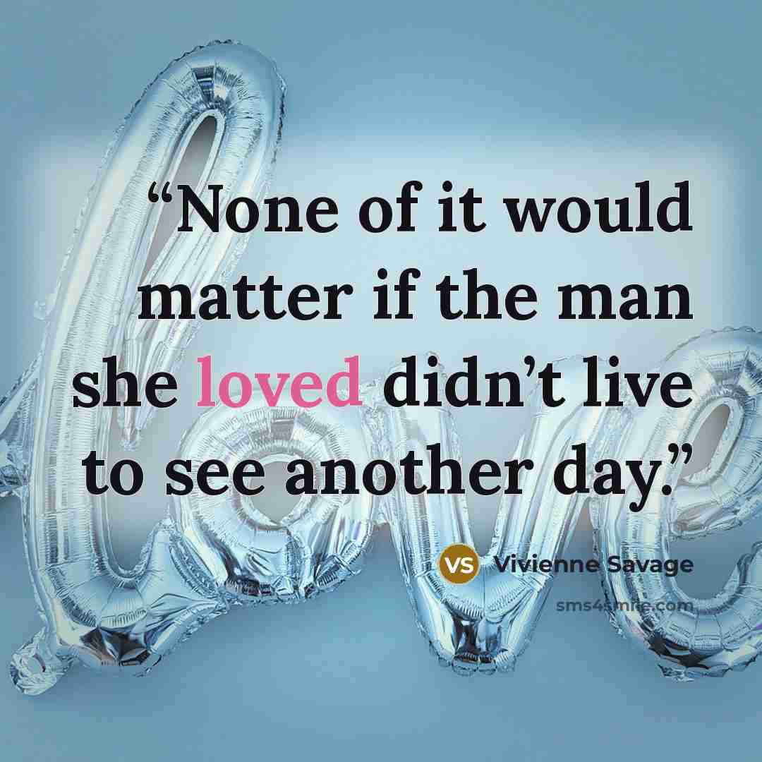 “None of it would matter if the man she loved didn’t live to see another day.” quote by Vivienne Savage