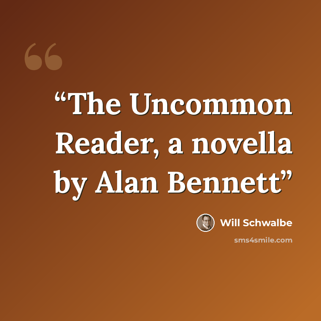 “The Uncommon Reader, a novella by Alan Bennett” quote by Will Schwalbe
