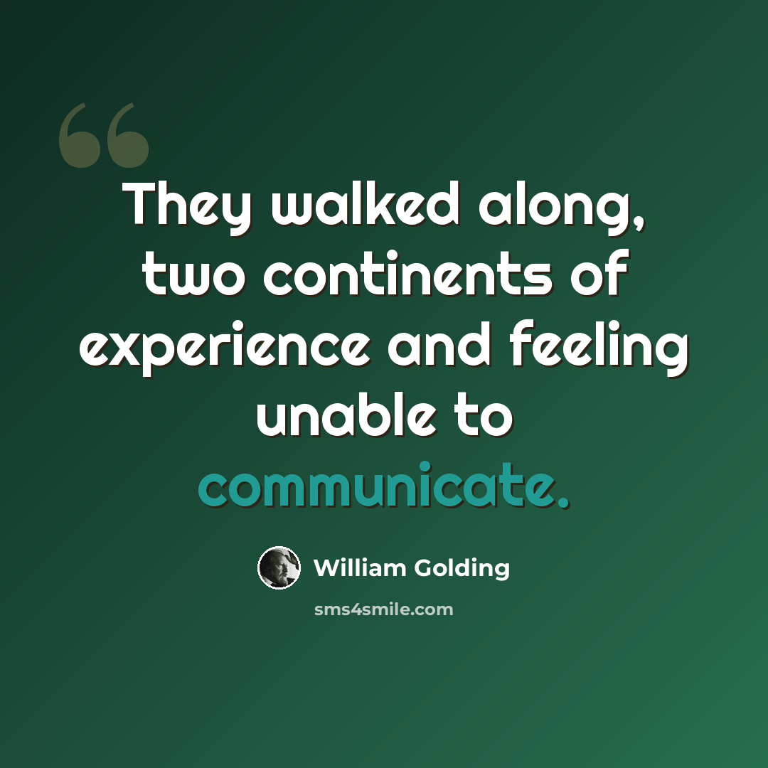“They walked along, two continents of experience and feeling unable to communicate.” quote by William Golding