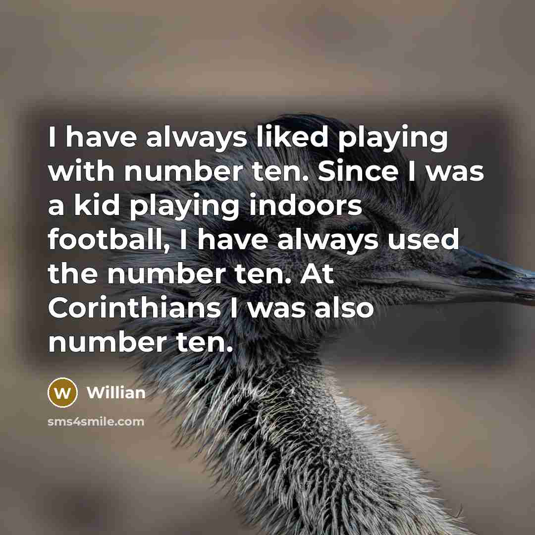“I have always liked playing with number ten. Since I was a kid playing indoors football, I have always used the number ten. At Corinthians I was also number ten.” quote by Willian