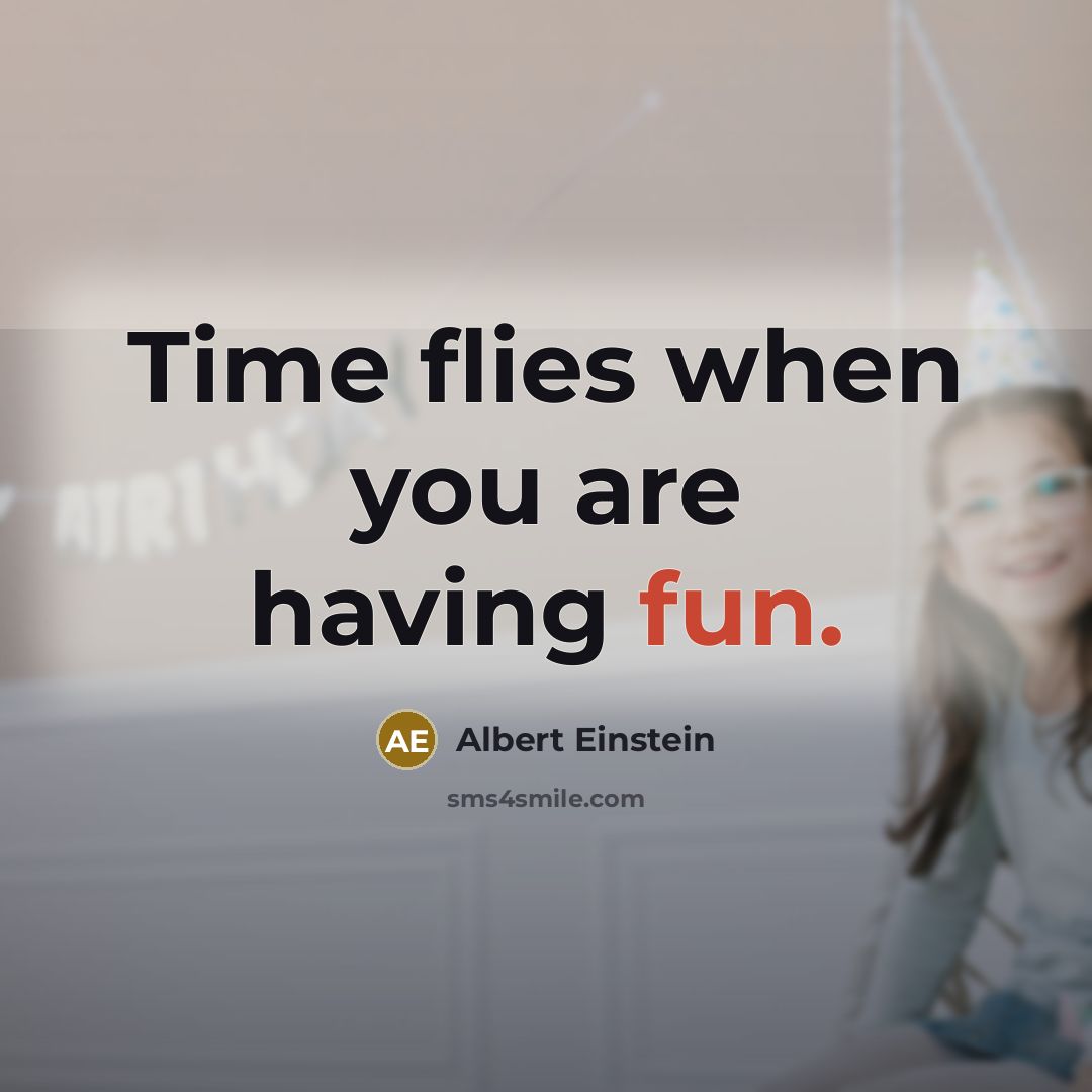 “Time flies when you are having fun.” quote by Albert Einstein