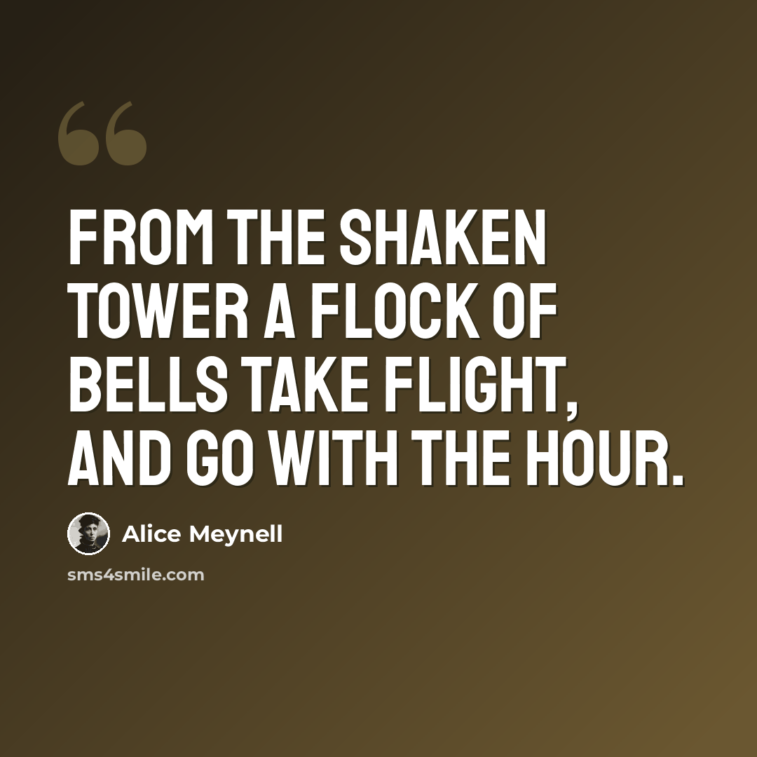 “From the shaken tower A flock of bells take flight, And go with the hour.” quote by Alice Meynell