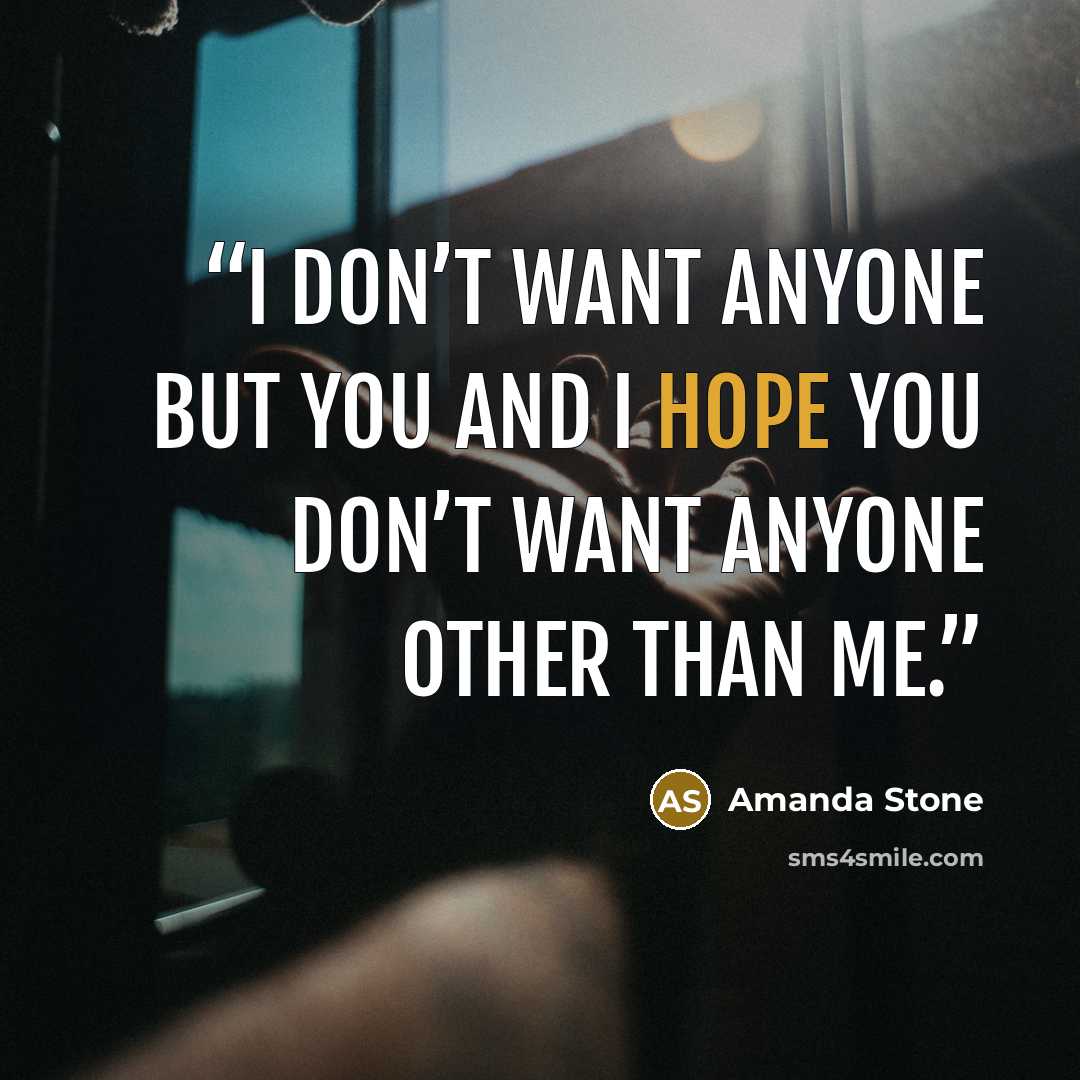 “I don’t want anyone but you and I hope you don’t want anyone other than me.” quote by Amanda Stone