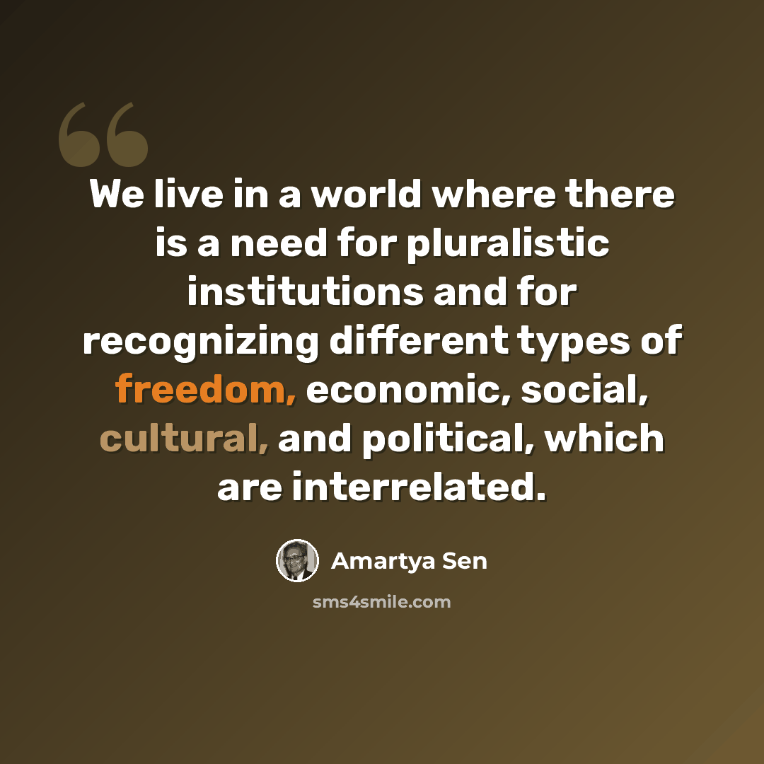 “We live in a world where there is a need for pluralistic institutions and for recognizing different types of freedom, economic, social, cultural, and political, which are interrelated.” quote by Amartya Sen