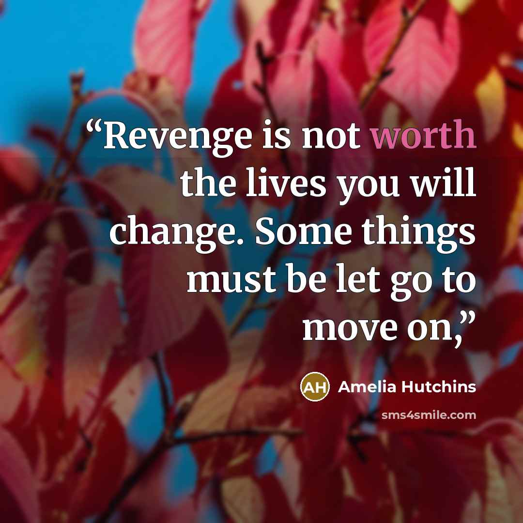 “Revenge is not worth the lives you will change. Some things must be let go to move on,” quote by Amelia Hutchins