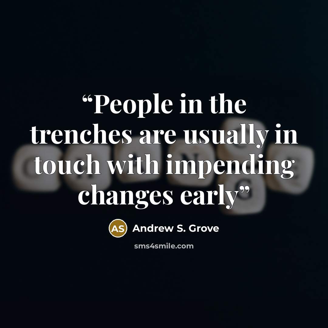 “People in the trenches are usually in touch with impending changes early” quote by Andrew S. Grove
