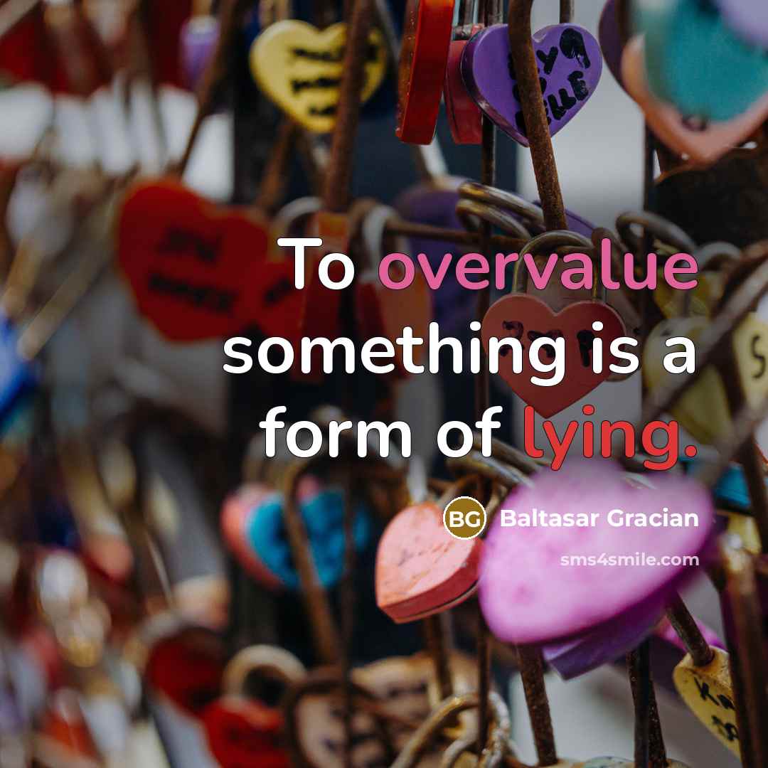 “To overvalue something is a form of lying.” quote by Baltasar Gracian
