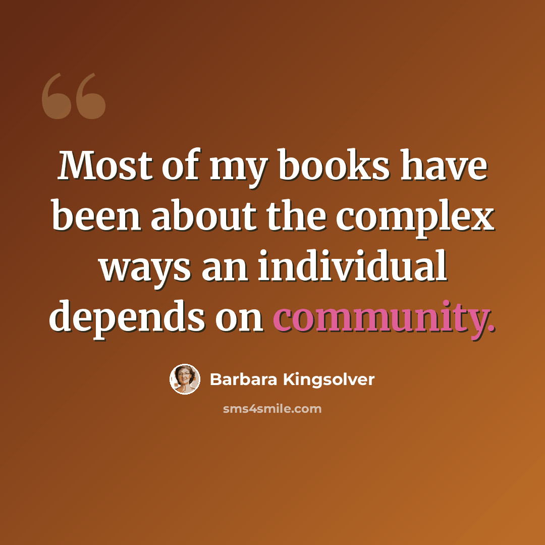 “Most of my books have been about the complex ways an individual depends on community.” quote by Barbara Kingsolver