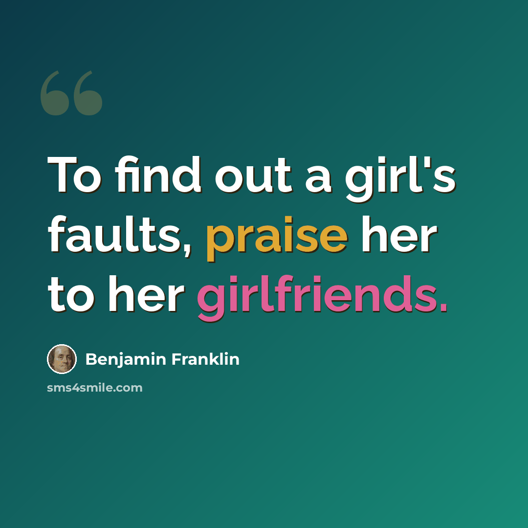 “To find out a girl's faults, praise her to her girlfriends.” quote by Benjamin Franklin