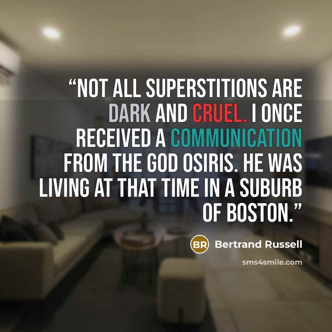 “Not all superstitions are dark and cruel. I once received a communication from the god Osiris. He was living at that time in a suburb of Boston.” quote by Bertrand Russell