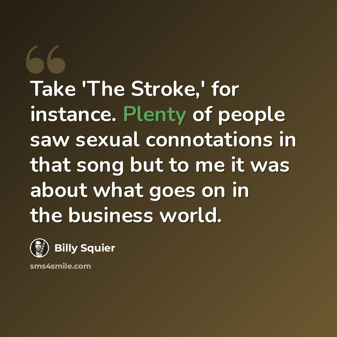 “Take 'The Stroke,' for instance. Plenty of people saw sexual connotations in that song but to me it was about what goes on in the business world.” quote by Billy Squier