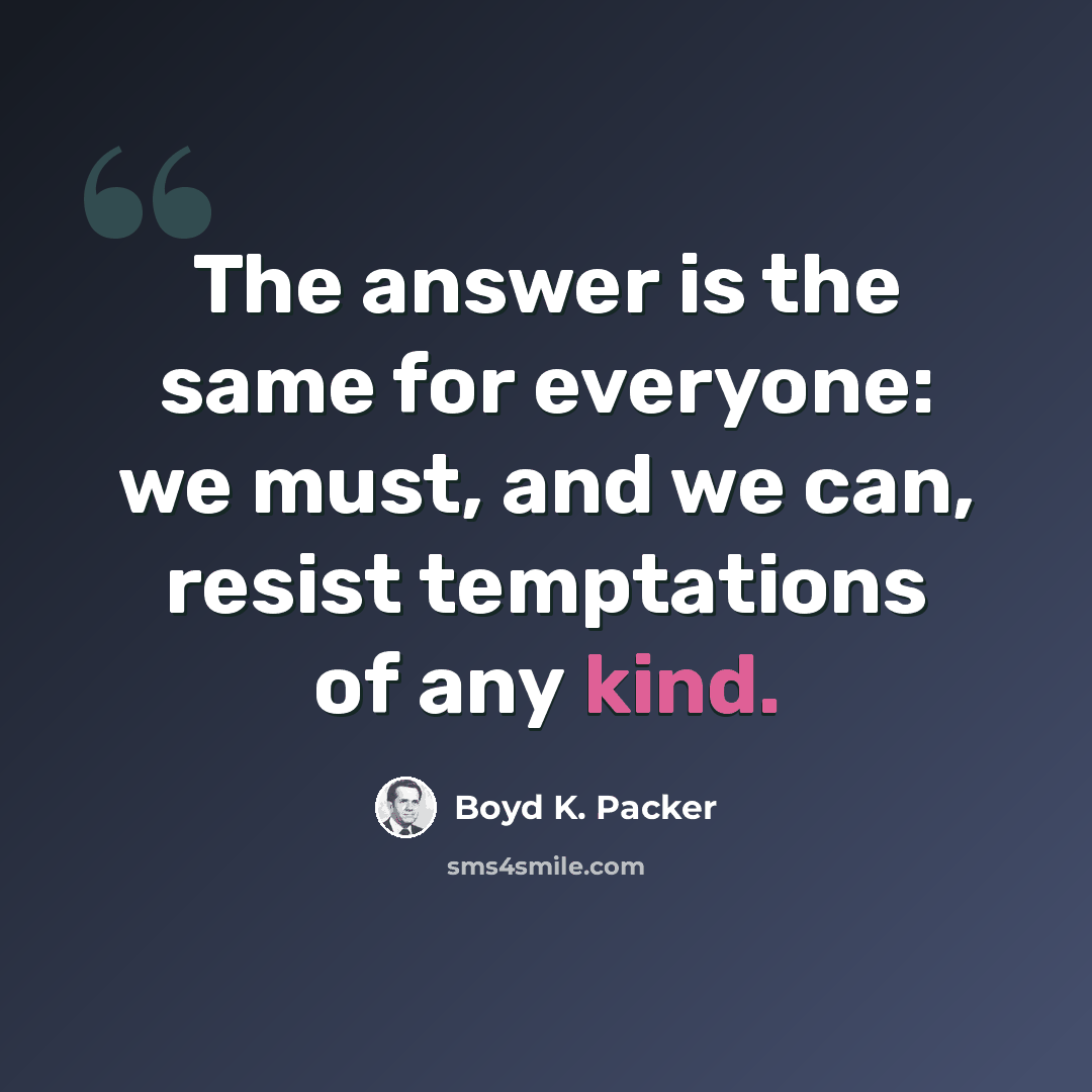 “The answer is the same for everyone: we must, and we can, resist temptations of any kind.” quote by Boyd K. Packer