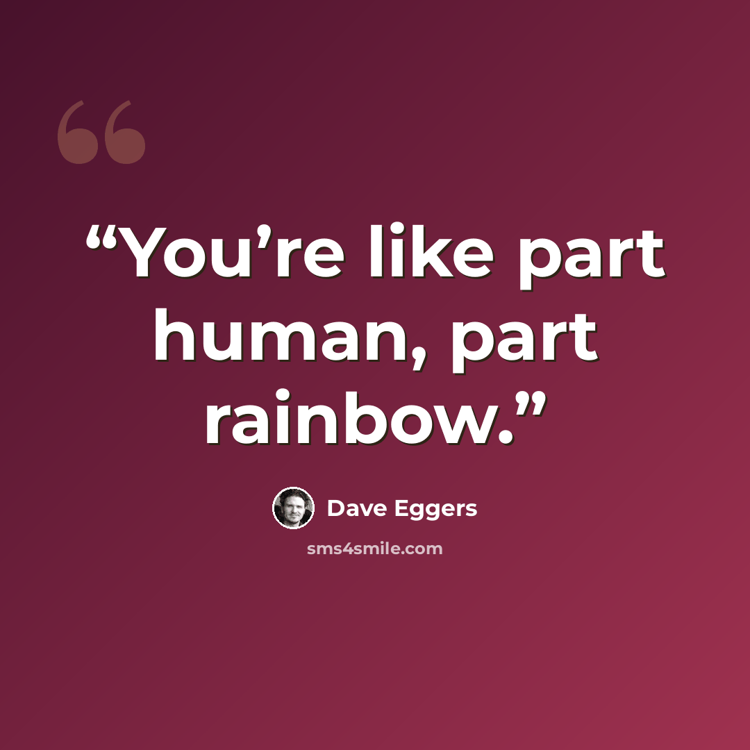 “You’re like part human, part rainbow.” quote by Dave Eggers
