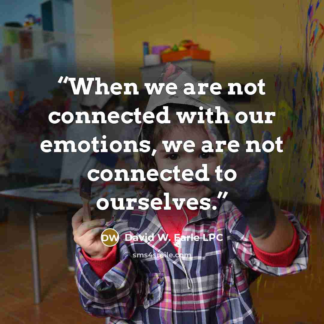 “When we are not connected with our emotions, we are not connected to ourselves.” quote by David W. Earle LPC