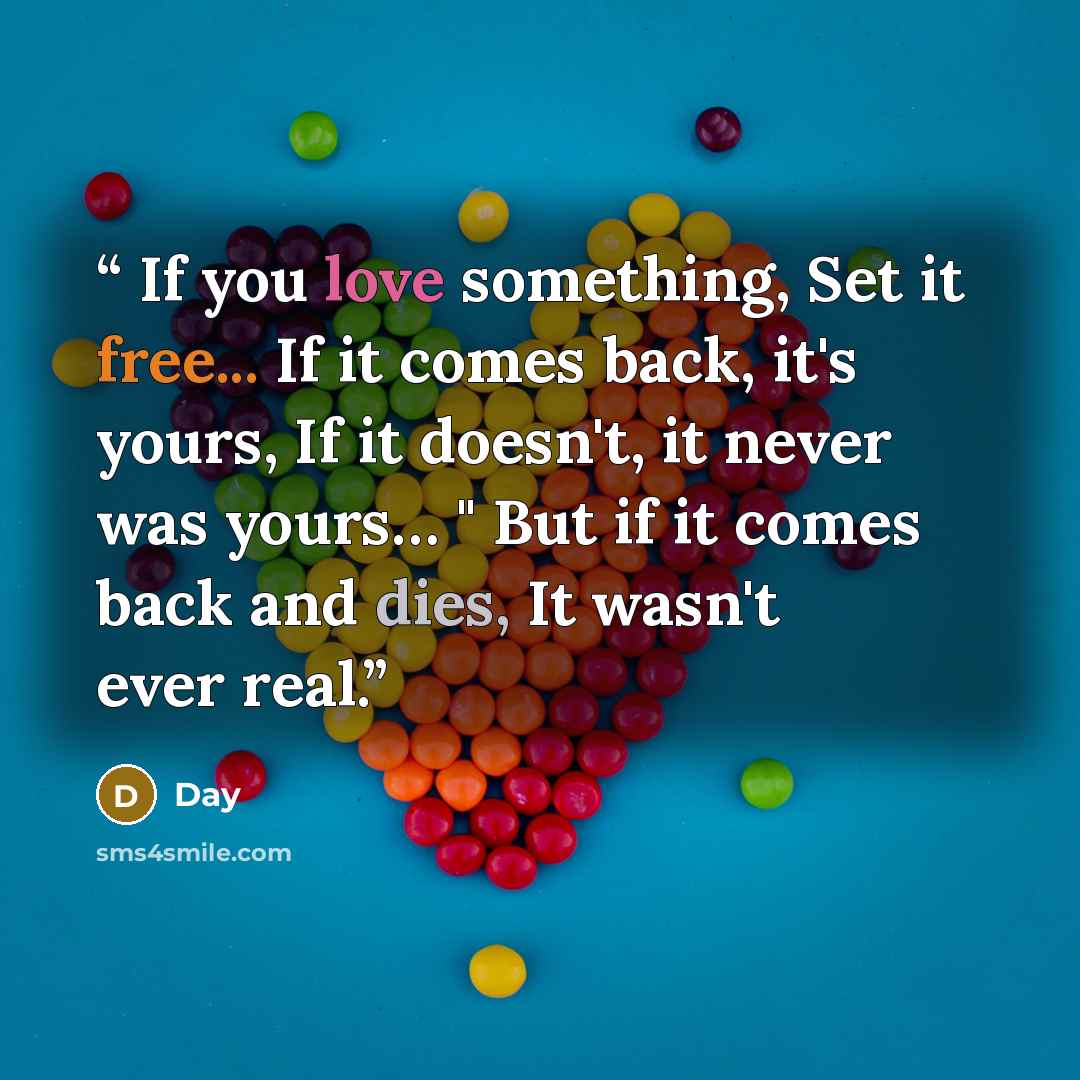 “If you love something, Set it free... If it comes back, it's yours, If it doesn't, it never was yours… " But if it comes back and dies, It wasn't ever real.” quote by Day