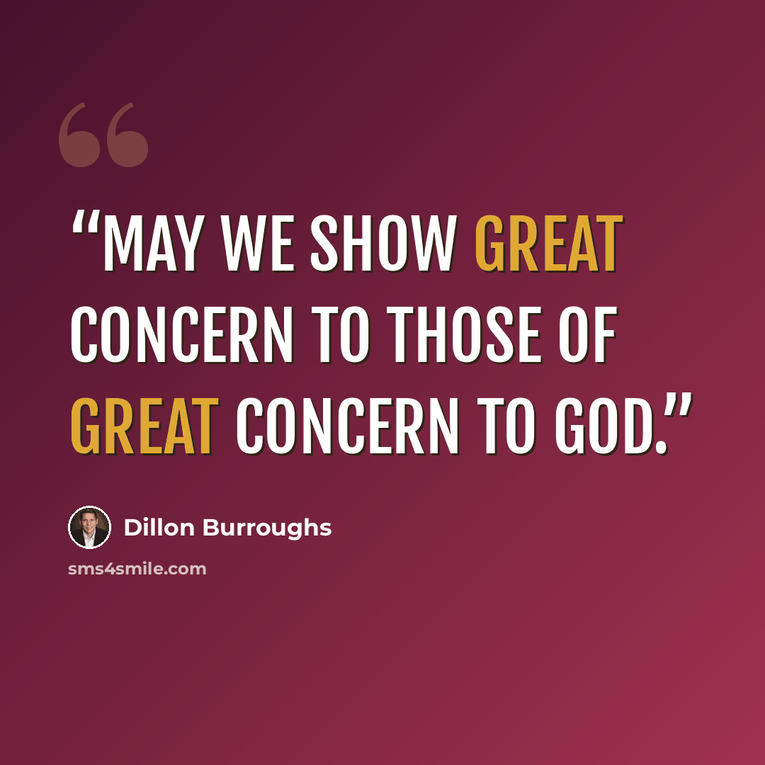 “May we show great concern to those of great concern to God.” quote by Dillon Burroughs