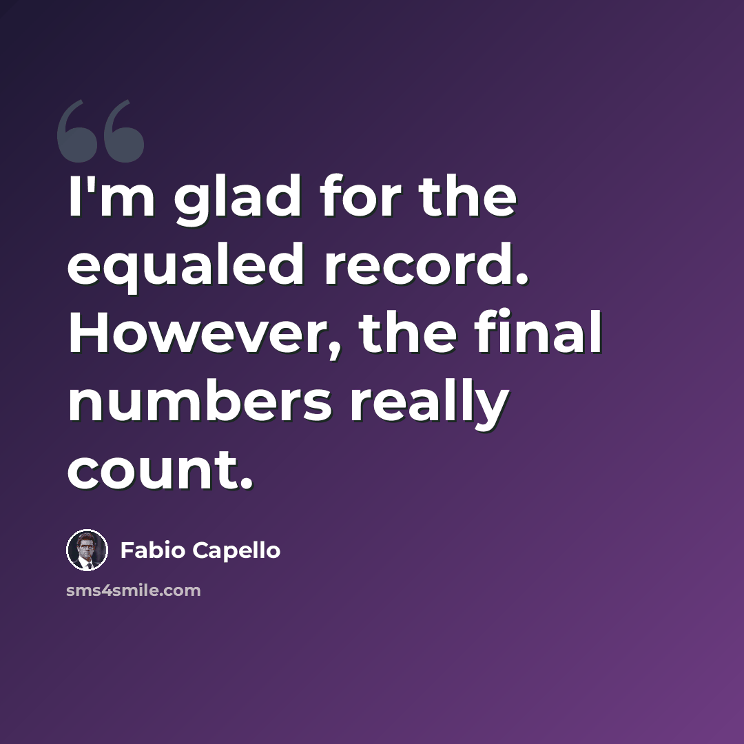“I'm glad for the equaled record. However, the final numbers really count.” quote by Fabio Capello