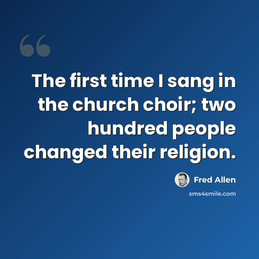 “The first time I sang in the church choir; two hundred people changed their religion.” quote by Fred Allen