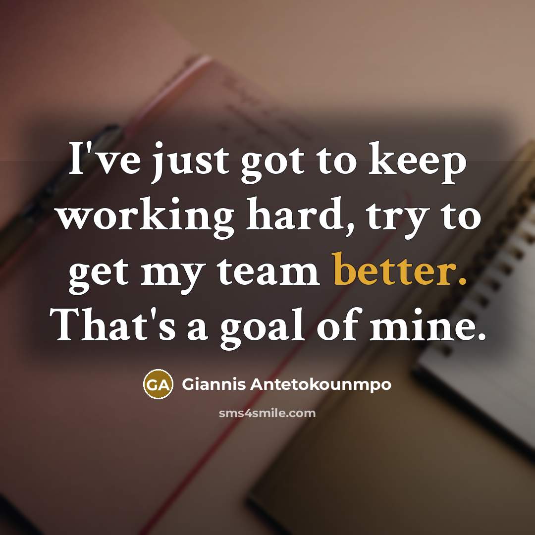 “I've just got to keep working hard, try to get my team better. That's a goal of mine.” quote by Giannis Antetokounmpo