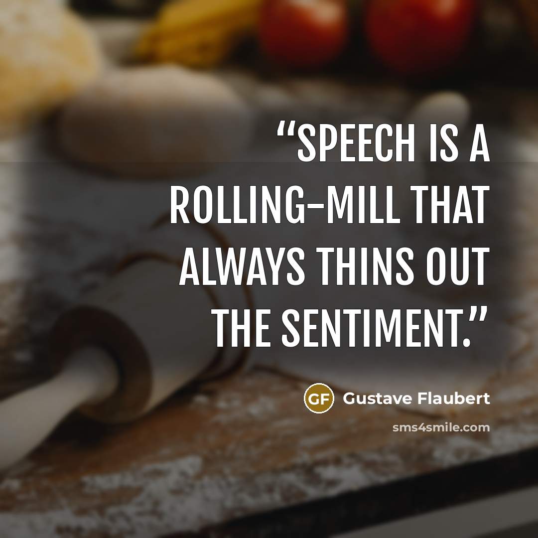 “Speech is a rolling-mill that always thins out the sentiment.” quote by Gustave Flaubert