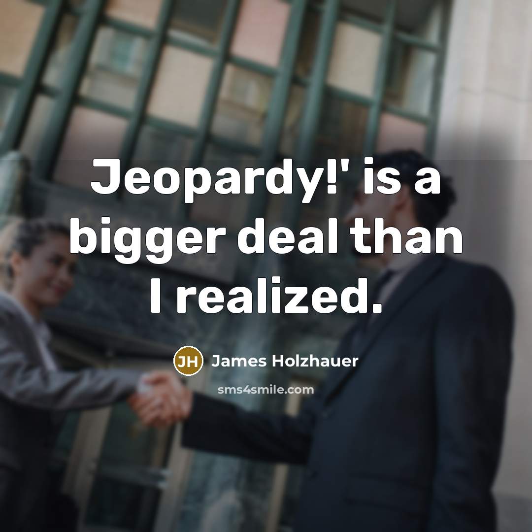 “Jeopardy!' is a bigger deal than I realized.” quote by James Holzhauer