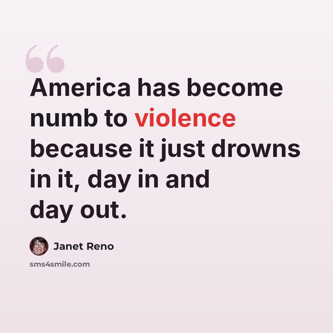 “America has become numb to violence because it just drowns in it, day in and day out.” quote by Janet Reno