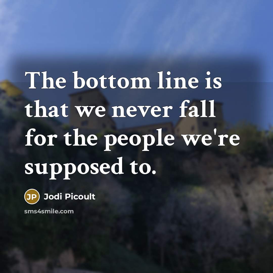 “The bottom line is that we never fall for the people we're supposed to.” quote by Jodi Picoult