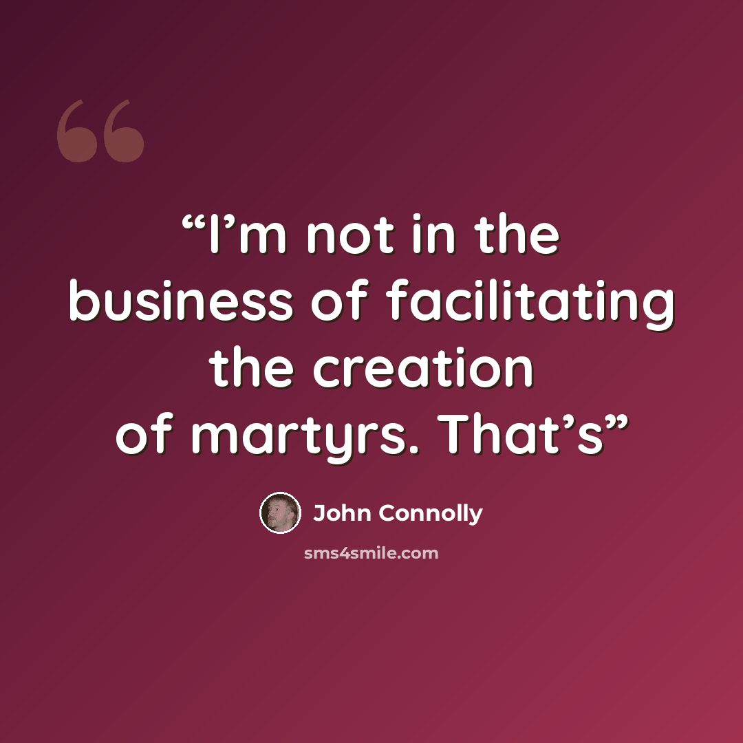 “I’m not in the business of facilitating the creation of martyrs. That’s” quote by John Connolly