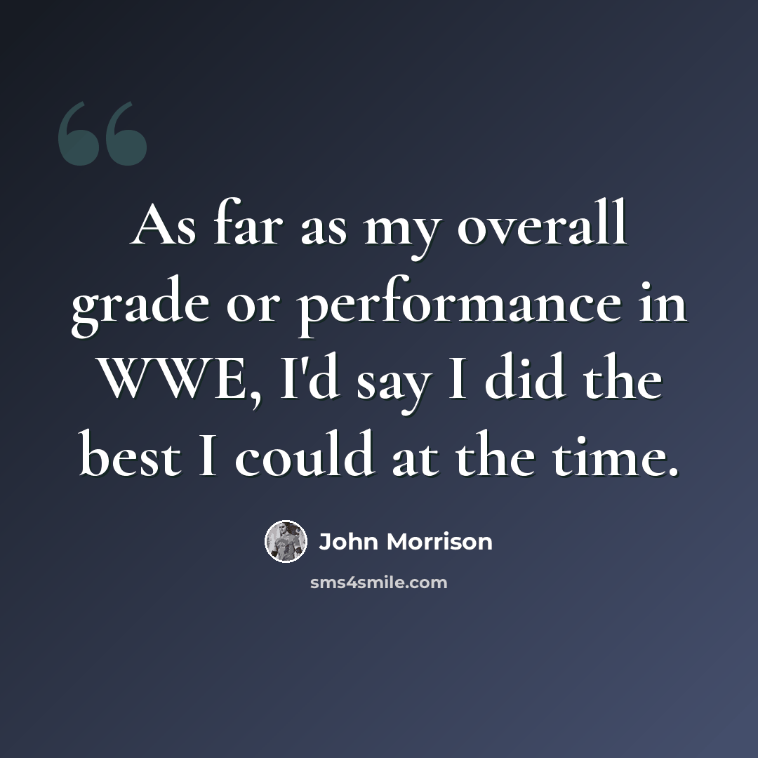“As far as my overall grade or performance in WWE, I'd say I did the best I could at the time.” quote by John Morrison
