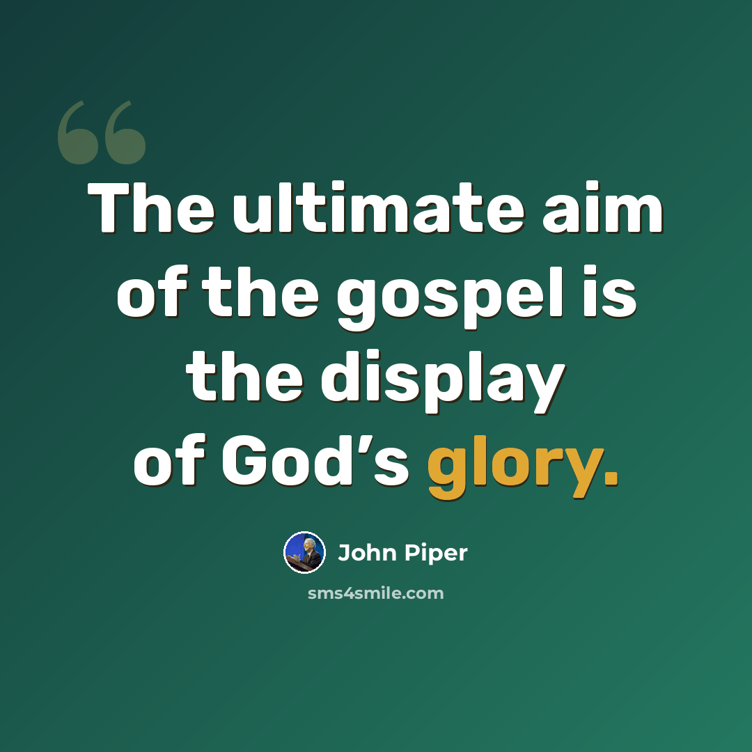 “The ultimate aim of the gospel is the display of God’s glory.” quote by John Piper