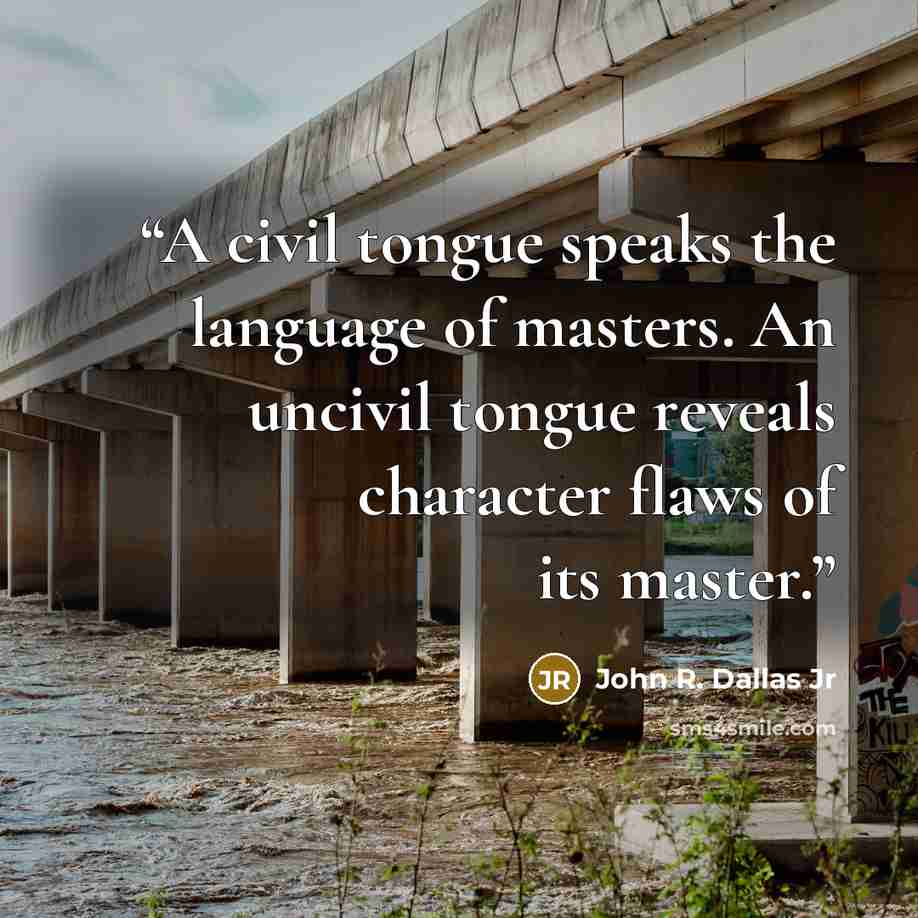 “A civil tongue speaks the language of masters. An uncivil tongue reveals character flaws of its master.” quote by John R. Dallas Jr